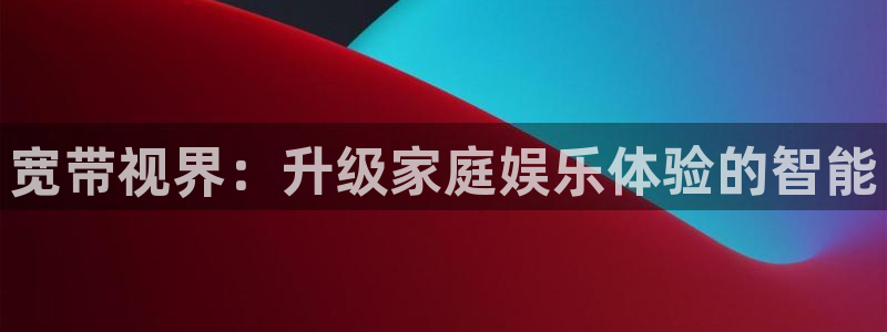 冀州麦田影城电影查询：宽带视界：升级家庭娱乐体验的智能