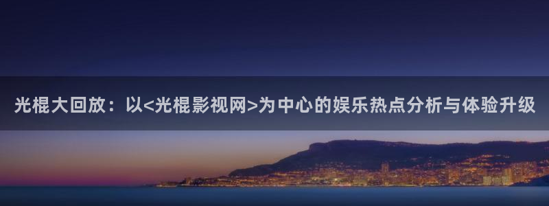 麦田影院电视版：光棍大回放：以<光棍影视网>为中心的娱乐热点分析与体验升级